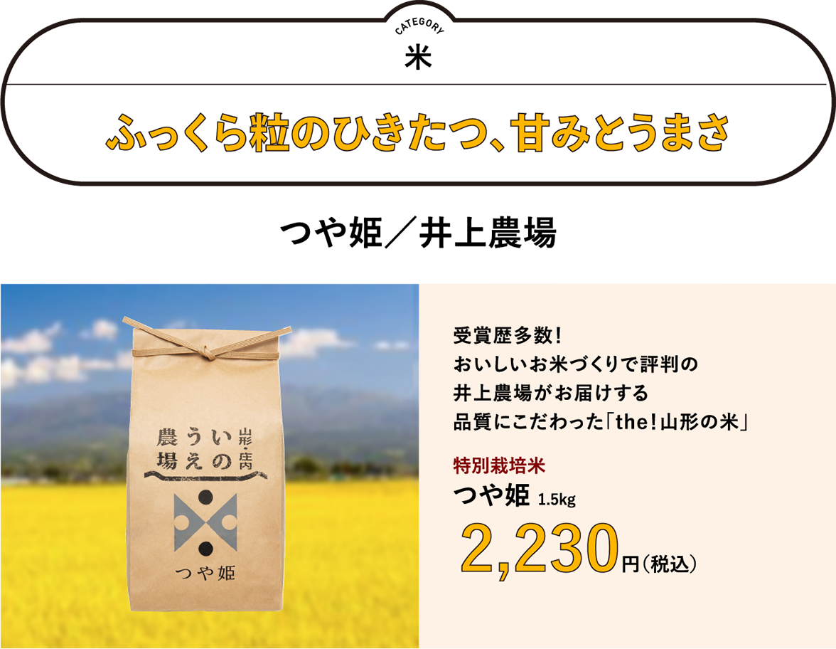 ふっくら粒のひきたつ、甘みとうまさ「つや姫／井上農場」　受賞歴多数！おいしいお米づくりで評判の井上農場がお届けする品質にこだわった「the！山形の米」／特別栽培米　つや姫 1.5kg　1,900円（税込）