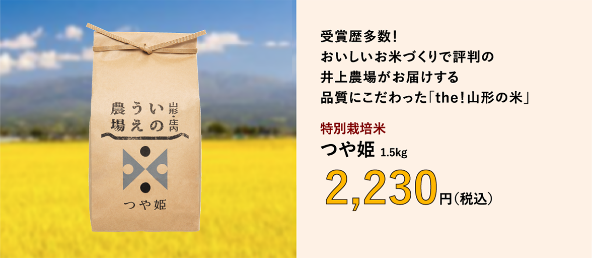 受賞歴多数！おいしいお米づくりで評判の井上農場がお届けする品質にこだわった「the！山形の米」／特別栽培米　つや姫 1.5kg　1,900円（税込）